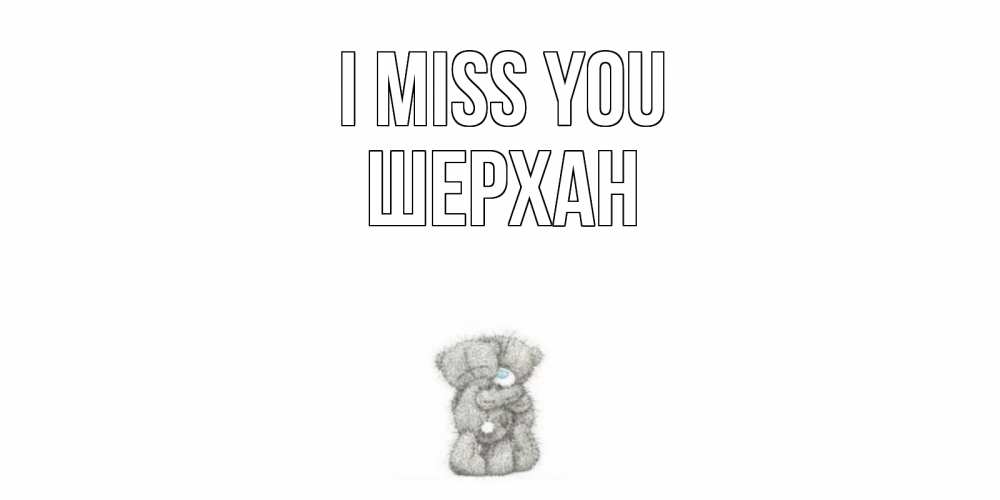Greetings card с именем, ШЕРХАН I miss you мишки Greetings with text for free download 