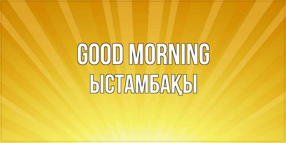Greetings card с именем, ЫСТАМБАҚЫ Good morning пожелания доброго утра Greetings with text for free download 