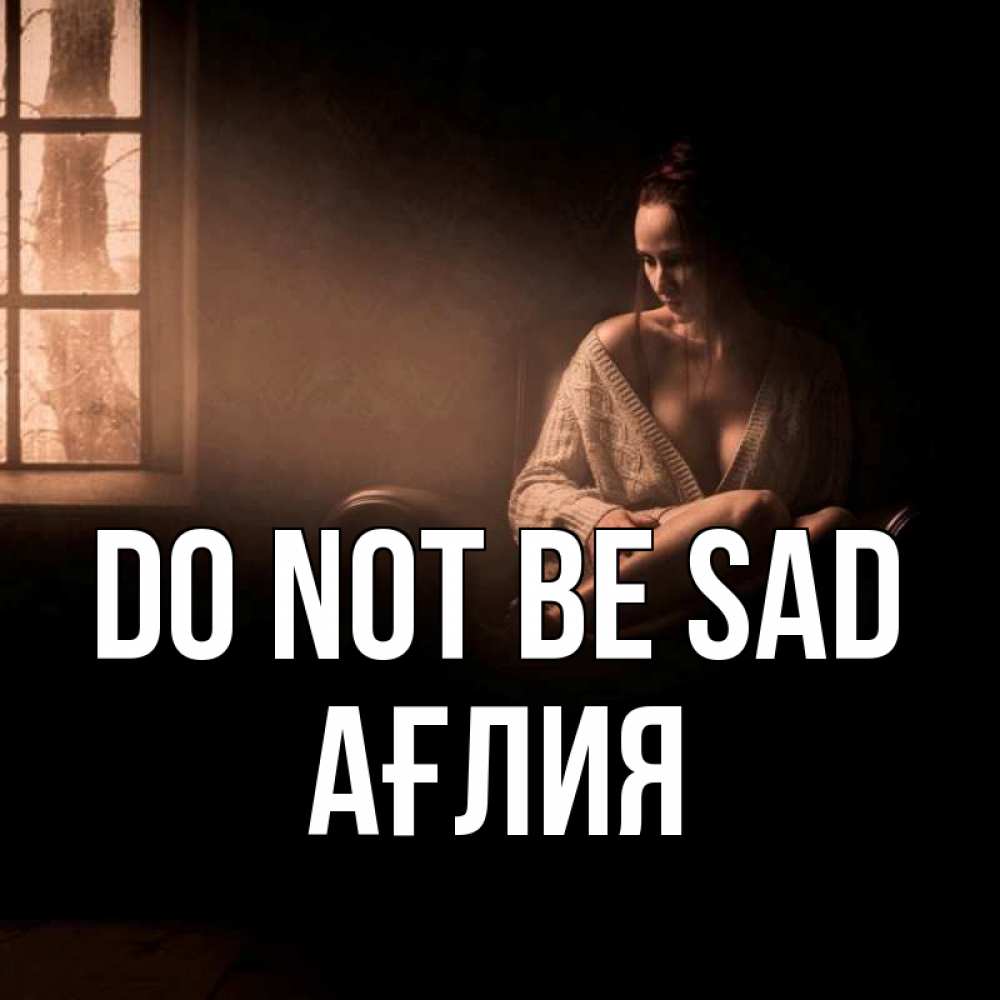 Greetings card с именем, АҒЛИЯ Do not be sad сидя у окна Greetings with text for free download 