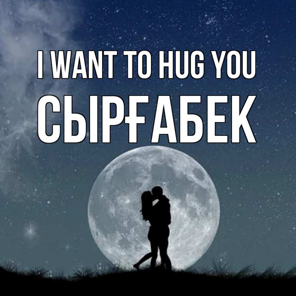 Greetings card с именем, СЫРҒАБЕК I want to hug you сладкая парочка Greetings with text for free download 
