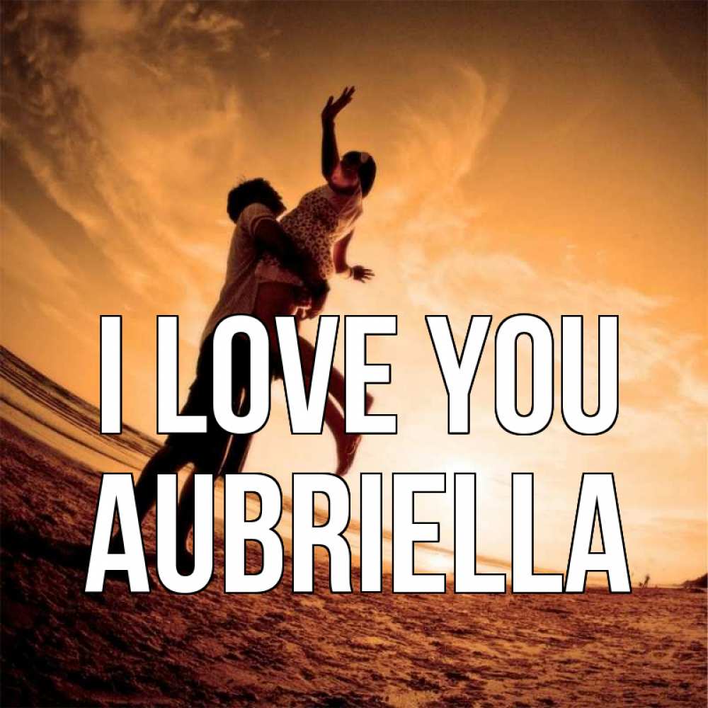 Greetings card с именем, Aubriella I love you парень держит девушку Greetings with text for free download 