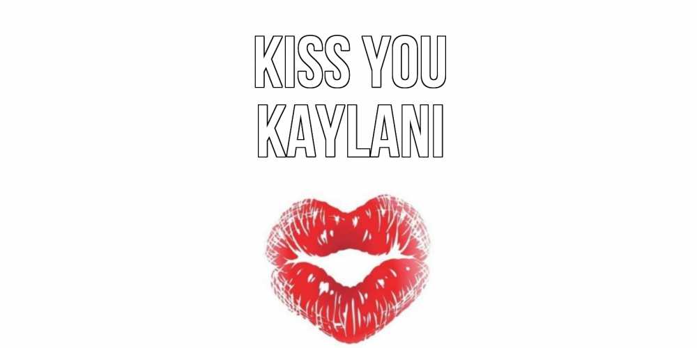 Greetings card с именем, Kaylani Kiss you поцелуй Greetings with text for free download 