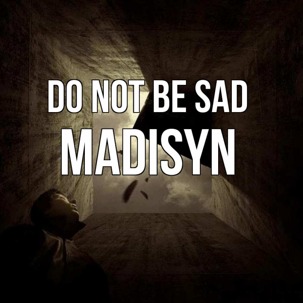 Greetings card с именем, Madisyn Do not be sad жуть Greetings with text for free download 