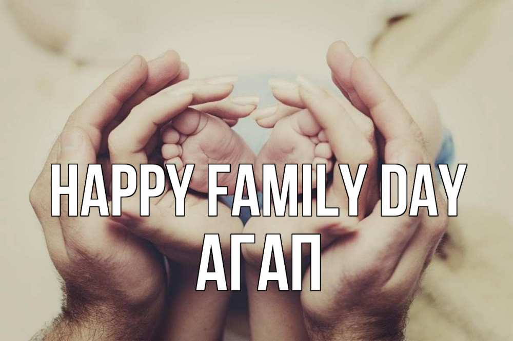 Greetings card с именем, Агап happy family day Семья, малыш, руки Greetings with text for free download 
