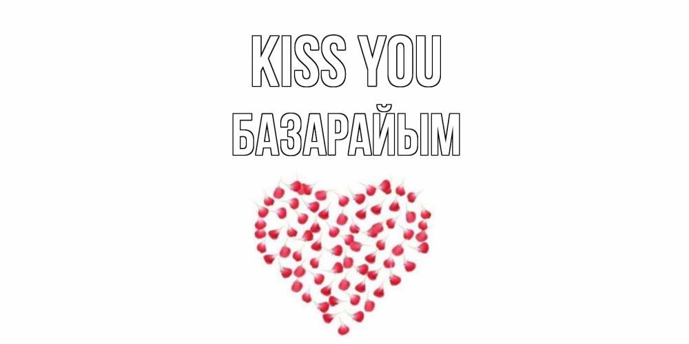 Greetings card с именем, БАЗАРАЙЫМ Kiss you сердце Greetings with text for free download 