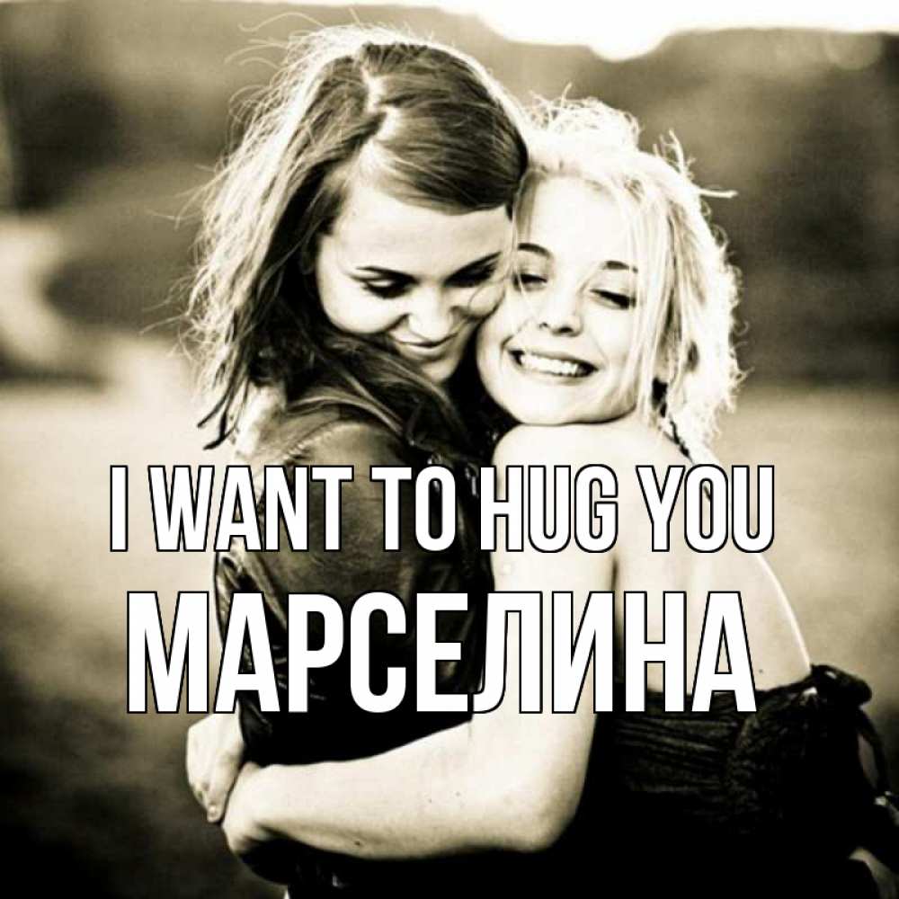 Greetings card с именем, Марселина I want to hug you девочки обнимаются Greetings with text for free download 