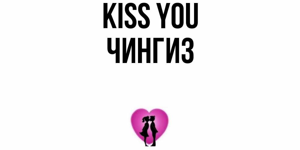 Greetings card с именем, Чингиз Kiss you поцелуй Greetings with text for free download 