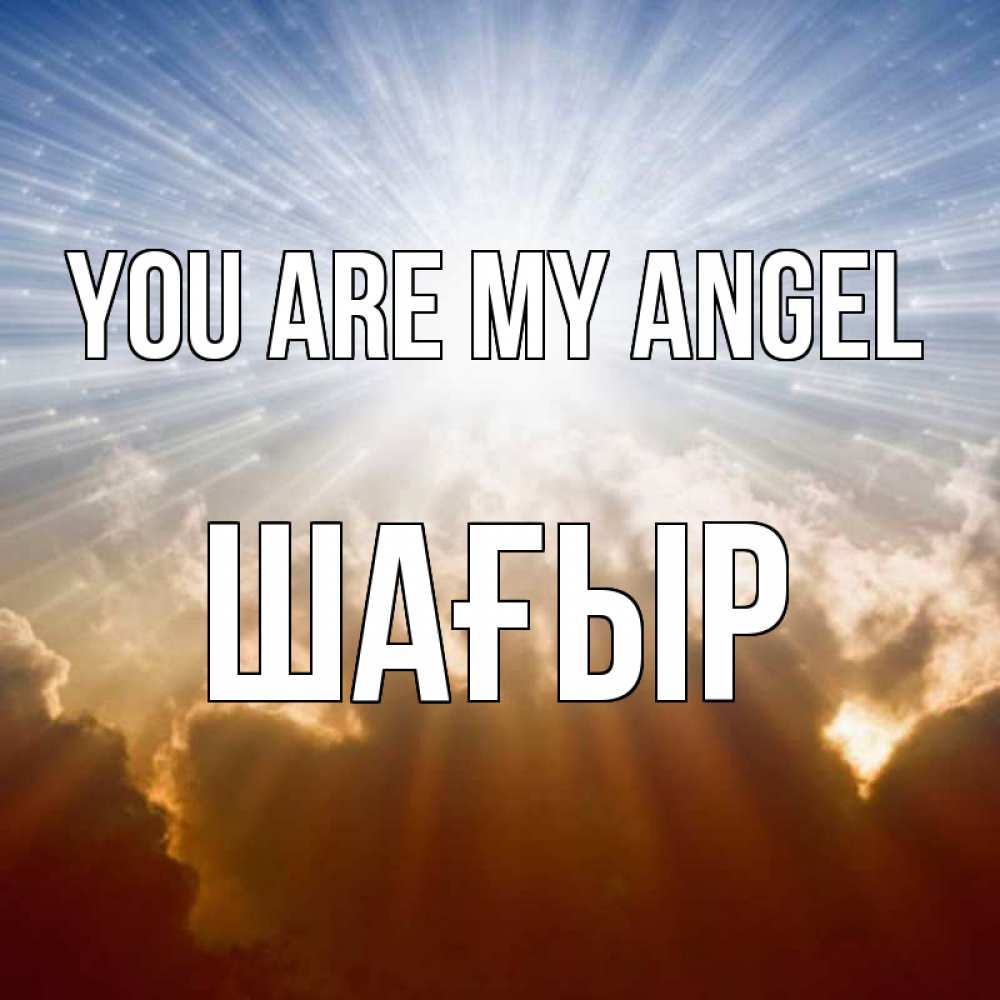 Greetings card с именем, ШАҒЫР You are my angel ангельский свет на небе Greetings with text for free download 