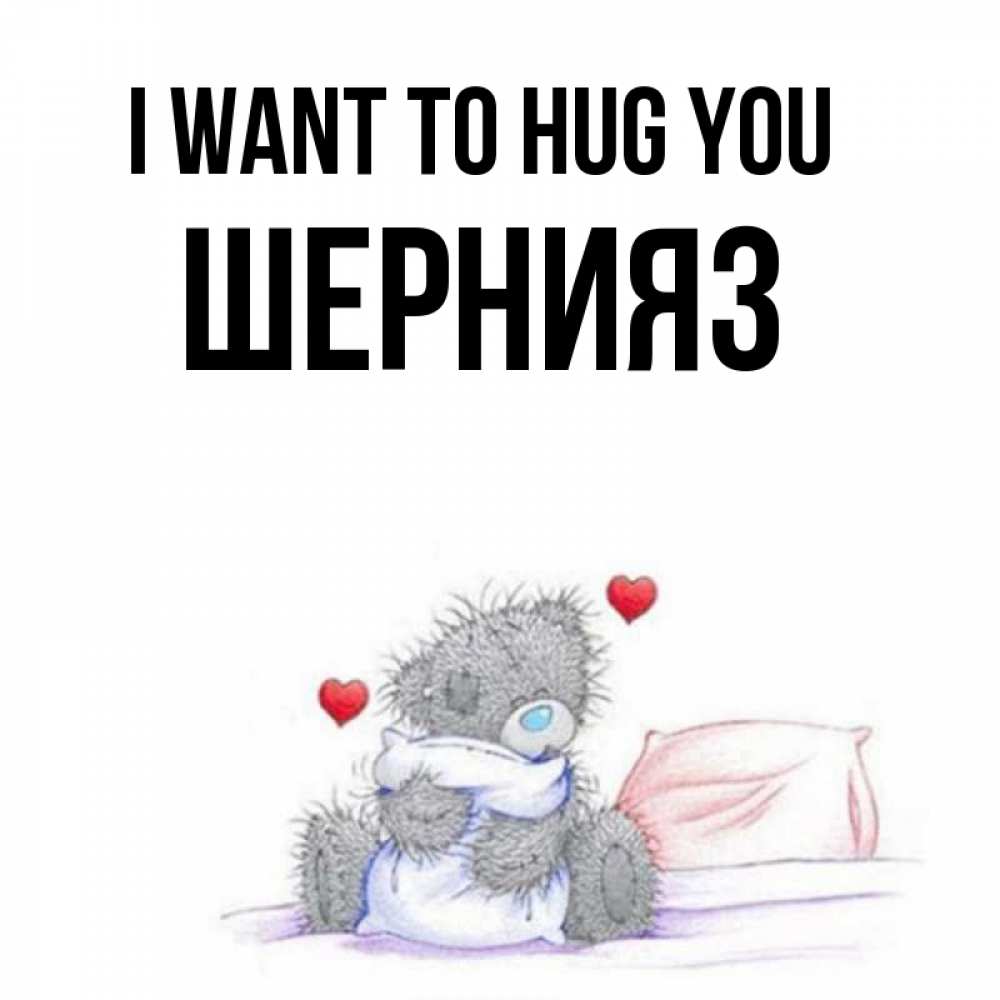 Greetings card с именем, ШЕРНИЯЗ I want to hug you сердечки мишка Тедди и кроватка Greetings with text for free download 