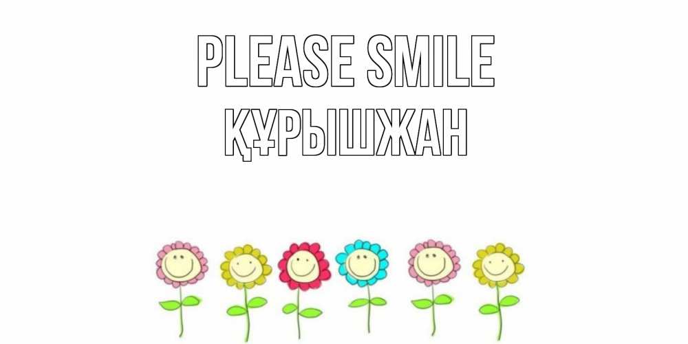 Greetings card с именем, ҚҰРЫШЖАН Please smile улыбка, цветы Greetings with text for free download 