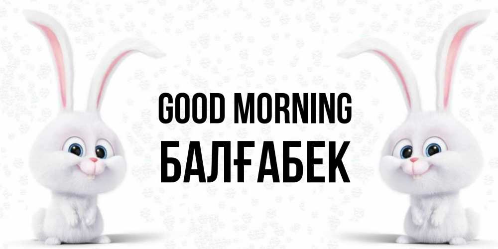 Greetings card с именем, Балғабек Good morning кролики с длинными ушками Greetings with text for free download 