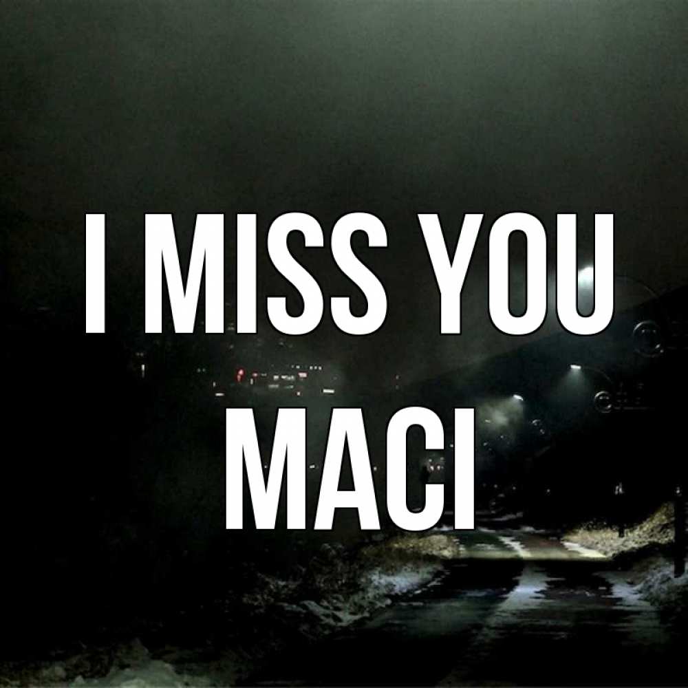Greetings card с именем, Maci I miss you окраина города Greetings with text for free download 