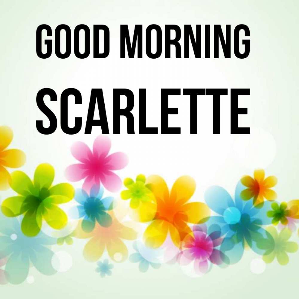 Greetings card с именем, Scarlette Good morning позитивные цветочки Greetings with text for free download 