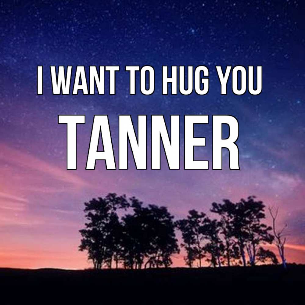 Greetings card с именем, Tanner I want to hug you силуэты деревьев Greetings with text for free download 