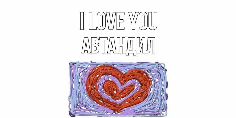 Greetings card с именем, Автандил I love you сердце Greetings with text for free download 