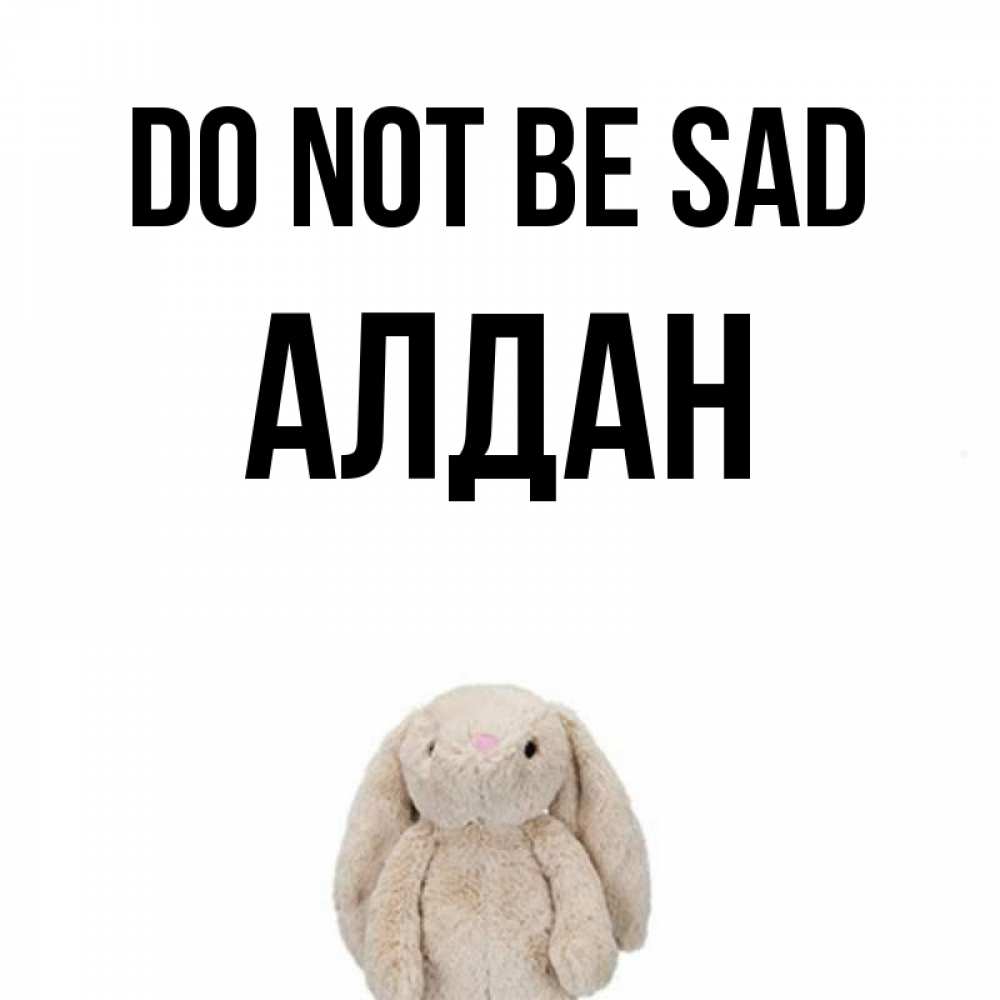 Greetings card с именем, Алдан Do not be sad детская игрушка зайчика Greetings with text for free download 