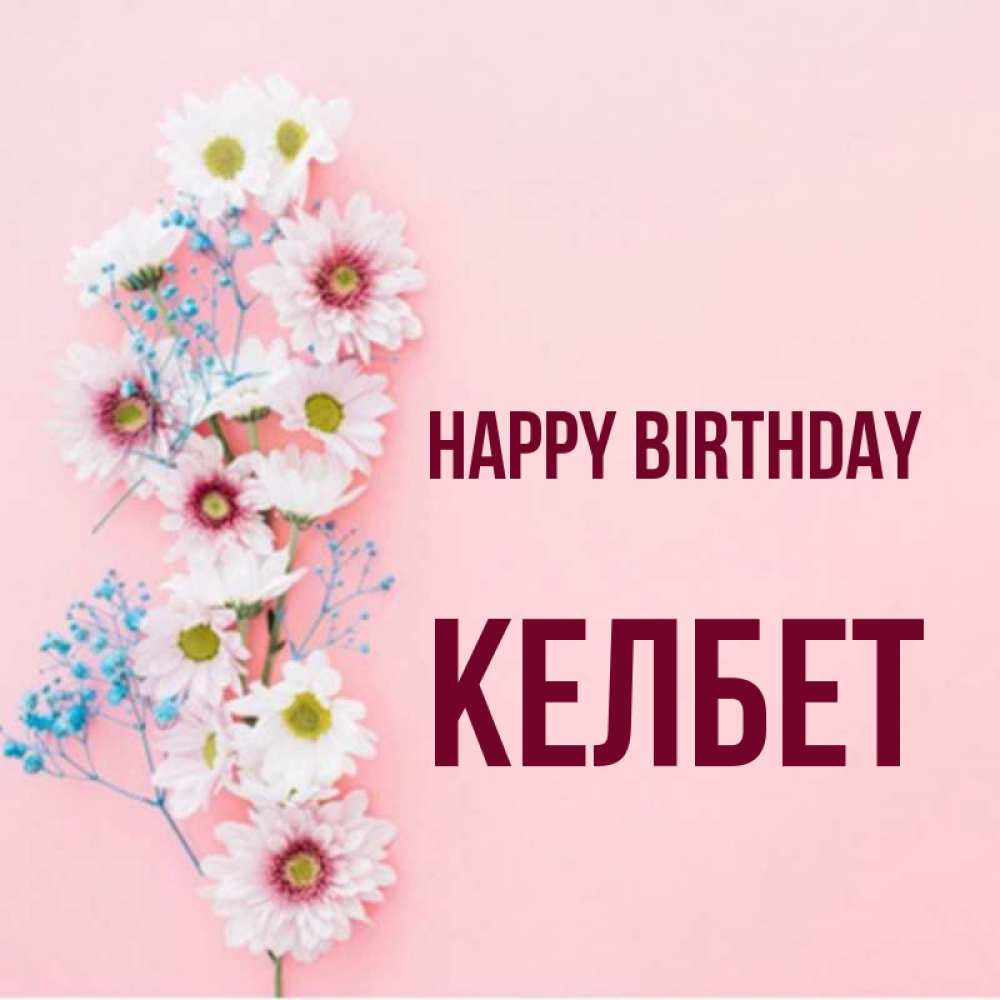 Greetings card с именем, КЕЛБЕТ Happy Birthday Родная моя с днем рождения тебя картинка с цветами белыми и голубыми Greetings with text for free download 