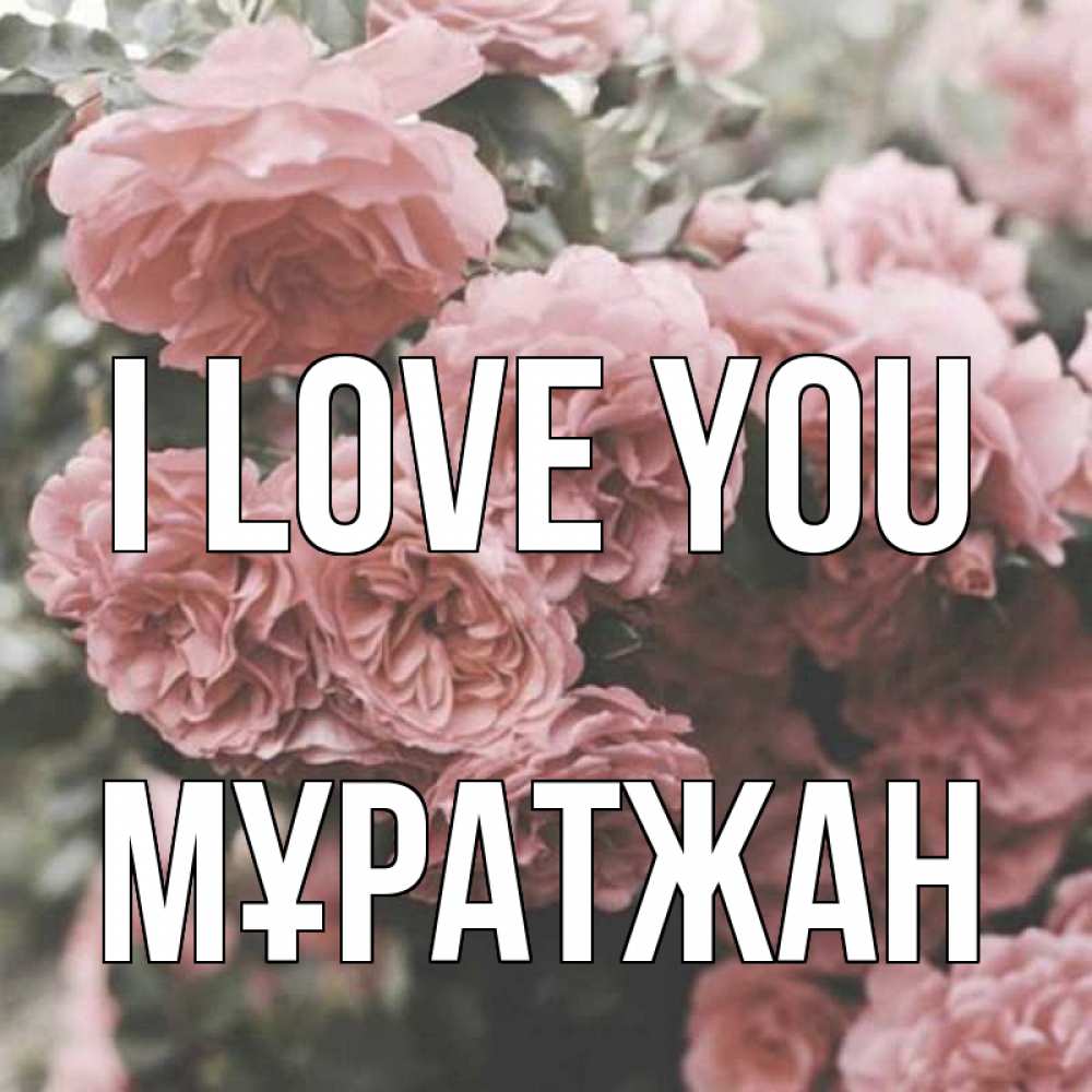 Greetings card с именем, Мұратжан I love you розы 3 Greetings with text for free download 