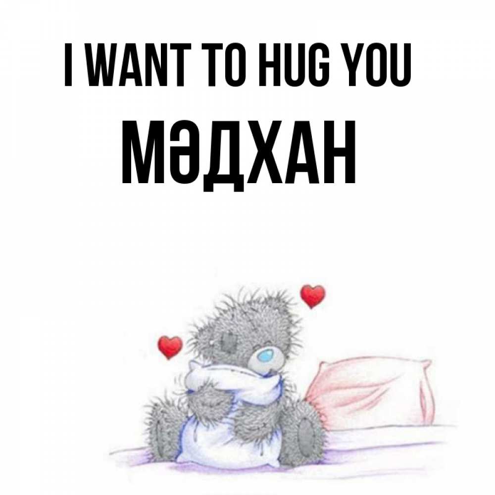 Greetings card с именем, МӘДХАН I want to hug you сердечки мишка Тедди и кроватка Greetings with text for free download 