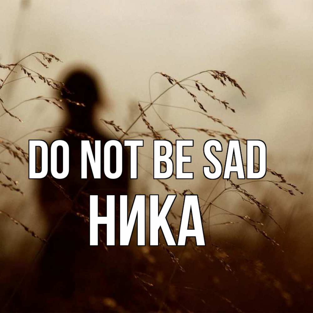 Greetings card с именем, Ника Do not be sad грусть Greetings with text for free download 