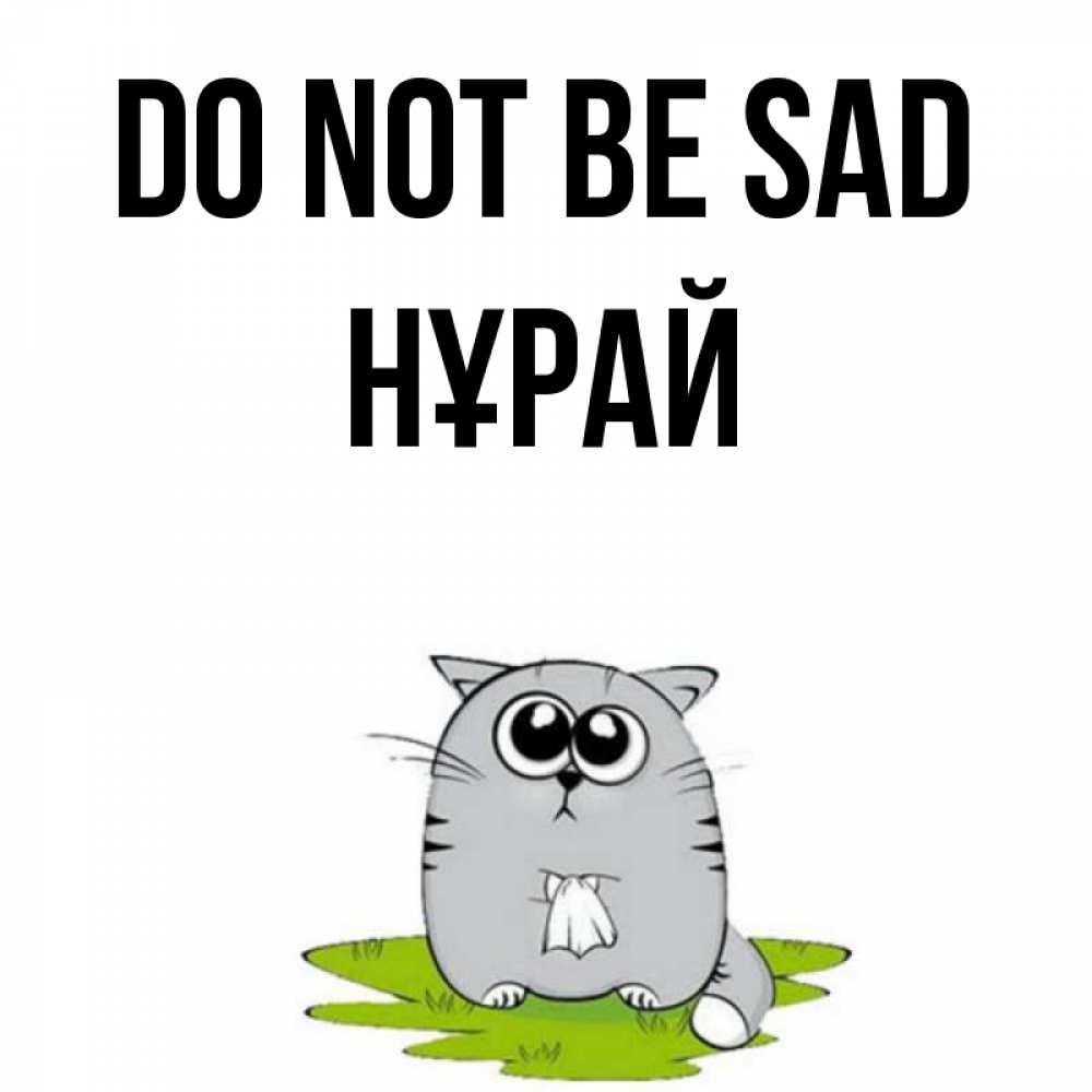 Greetings card с именем, НҰРАЙ Do not be sad грустный котяра Greetings with text for free download 