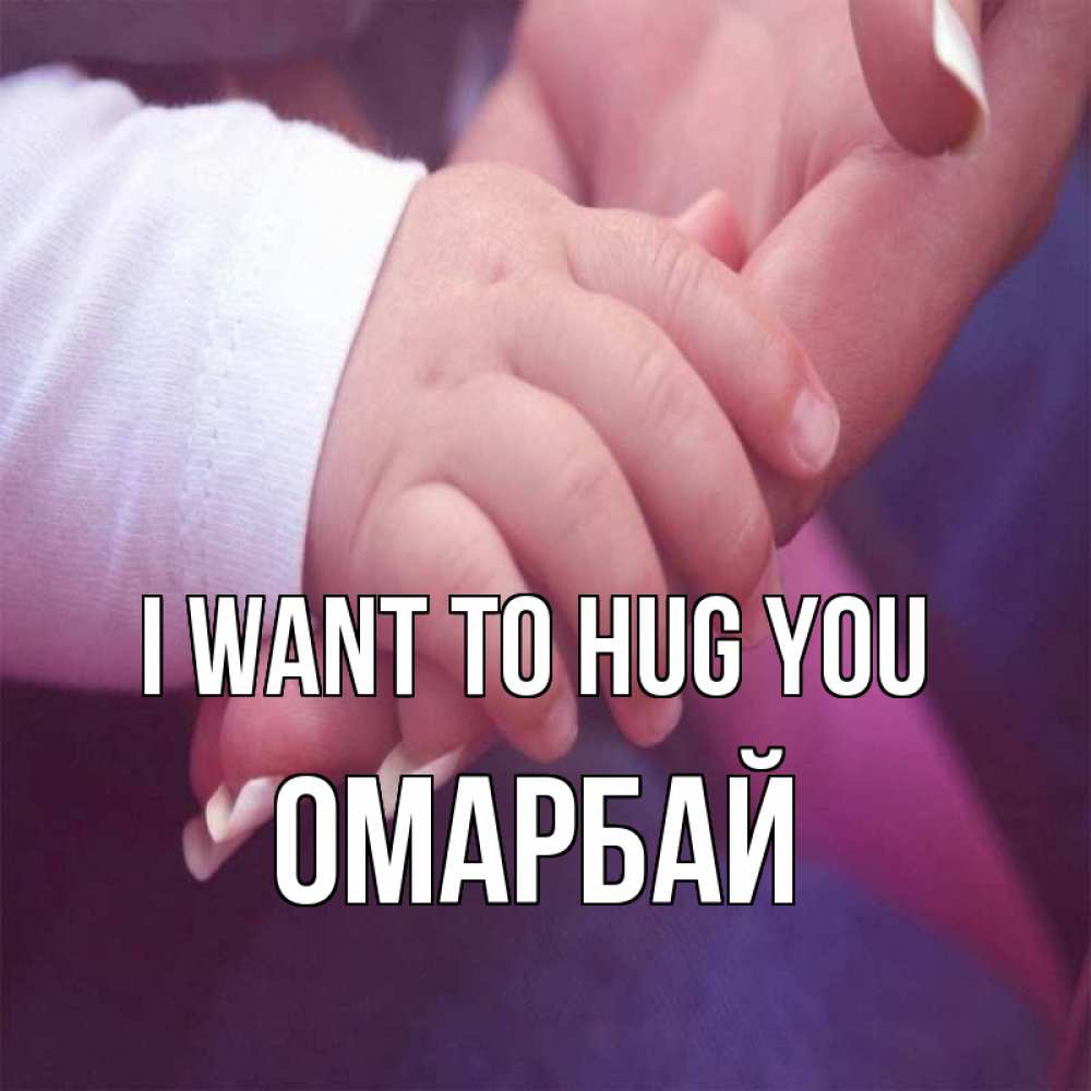Greetings card с именем, ОМАРБАЙ I want to hug you мама с ребенком Greetings with text for free download 