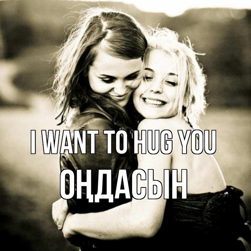 Greetings card с именем, ОҢДАСЫН I want to hug you девочки обнимаются Greetings with text for free download 