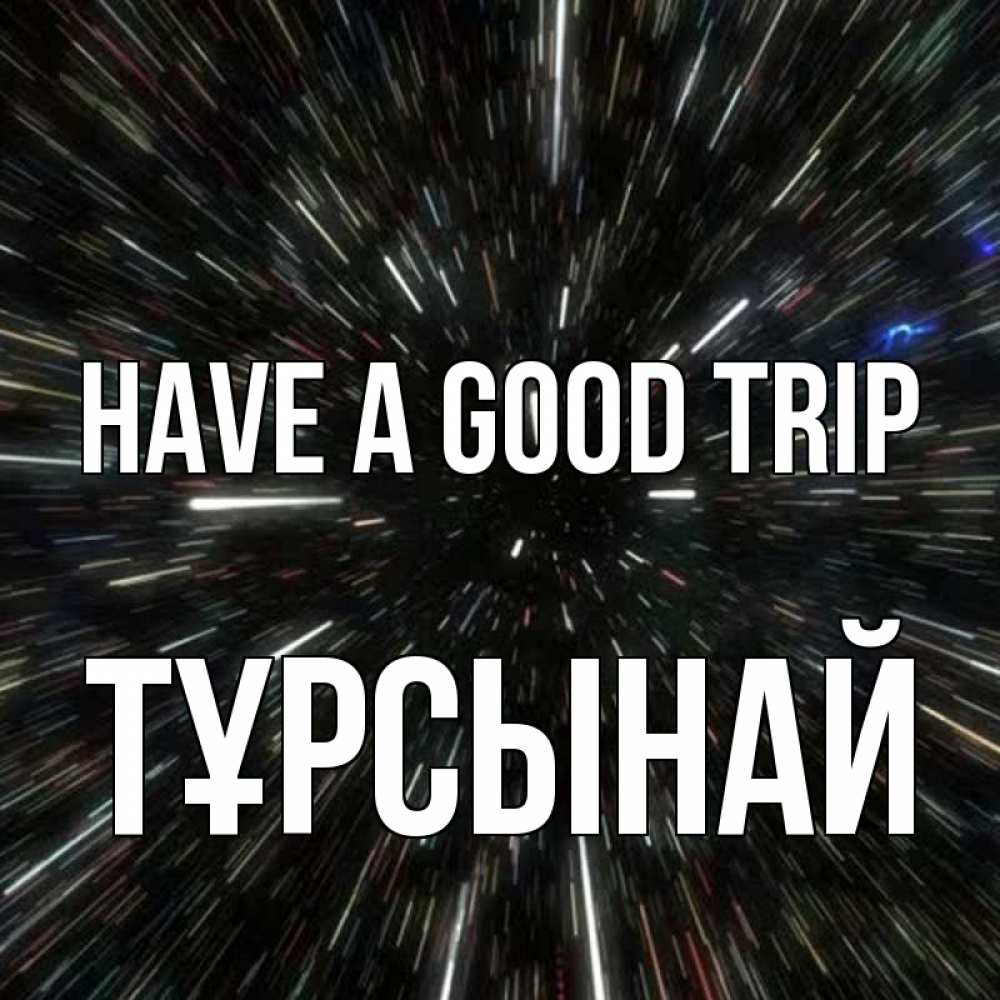 Greetings card с именем, ТҰРСЫНАЙ Have a good trip туннель Greetings with text for free download 