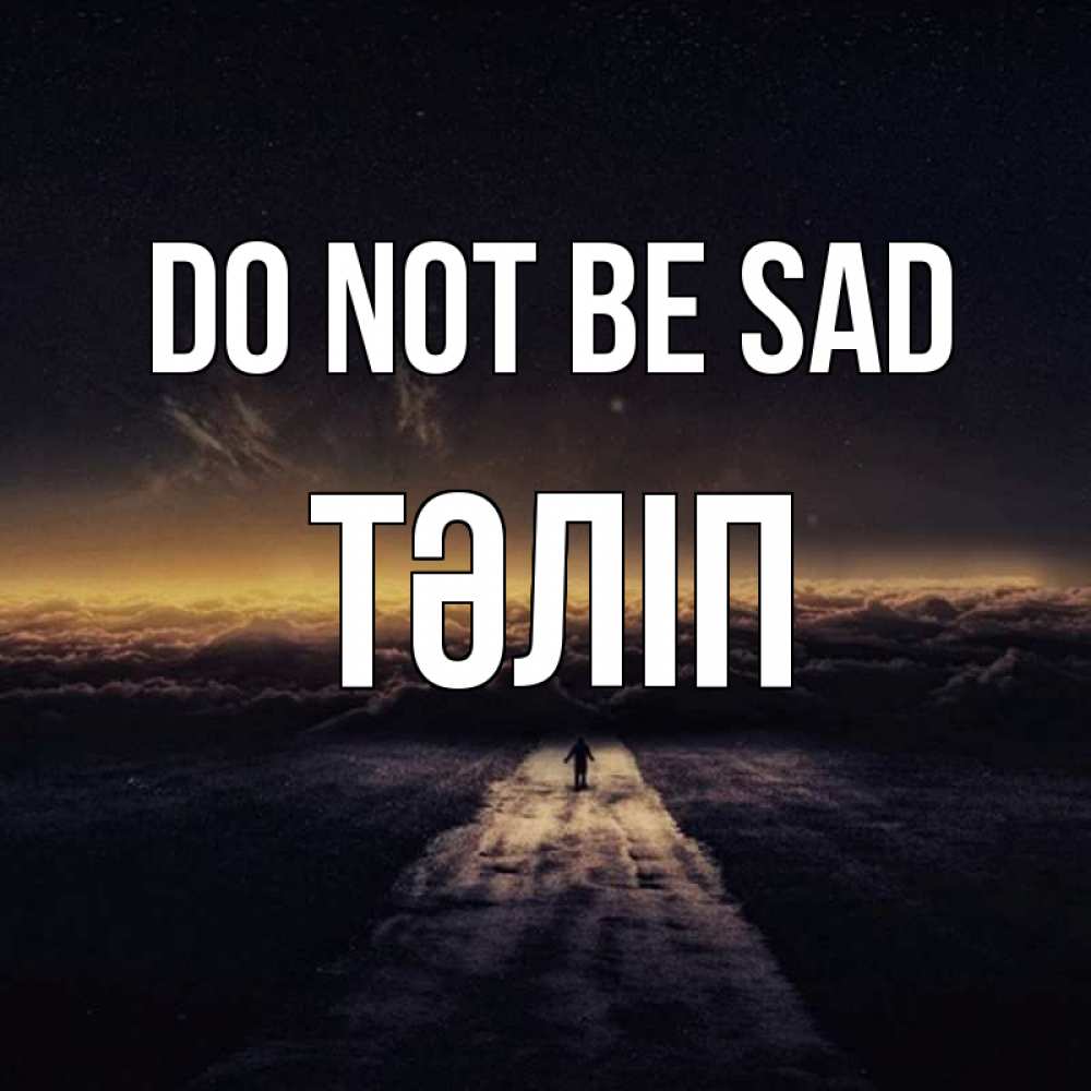 Greetings card с именем, ТӘЛІП Do not be sad дорога в никуда Greetings with text for free download 