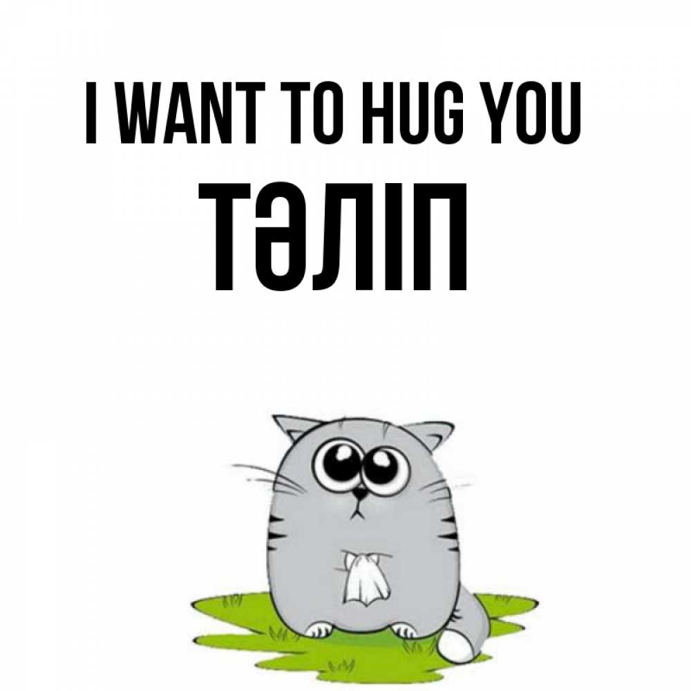 Greetings card с именем, ТӘЛІП I want to hug you котик теребит платочек сидя на травке Greetings with text for free download 
