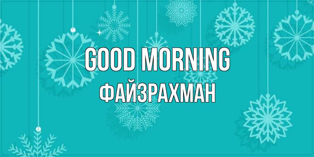 Greetings card с именем, ФАЙЗРАХМАН Good morning открытка со снежинками Greetings with text for free download 