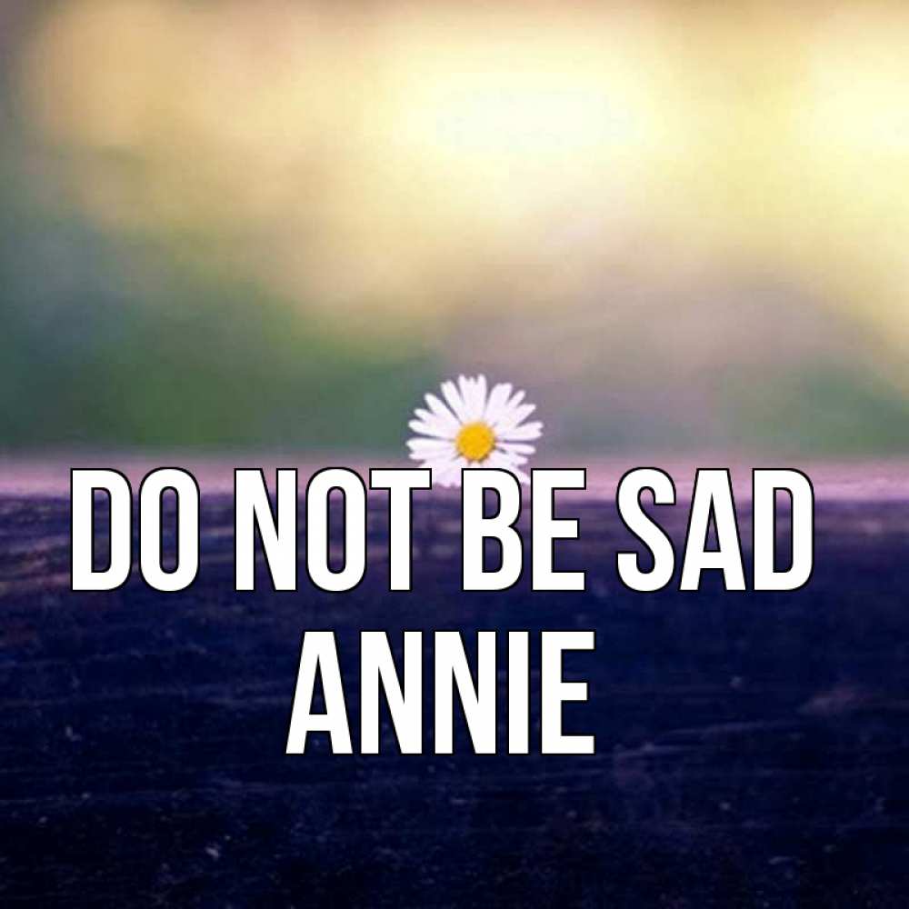 Greetings card с именем, Annie Do not be sad красота Greetings with text for free download 