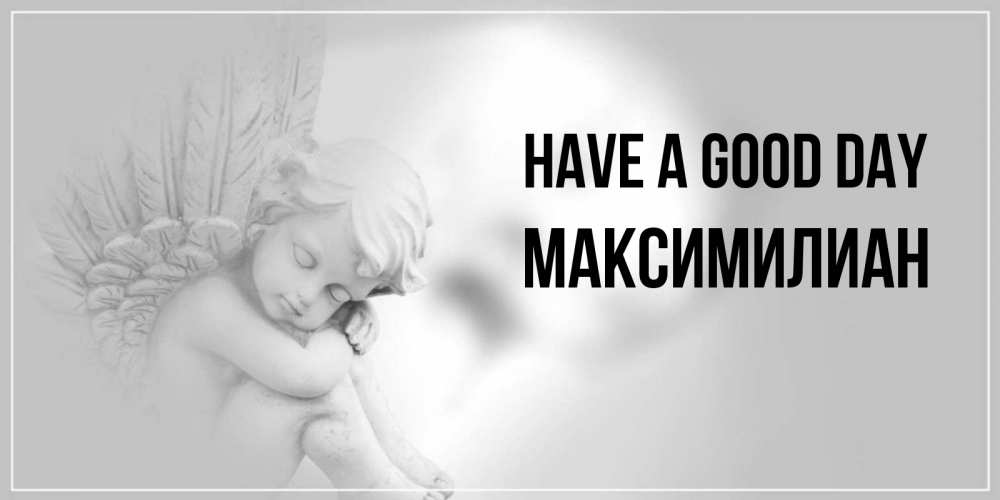 Greetings card с именем, Максимилиан Have a good day ангел Greetings with text for free download 