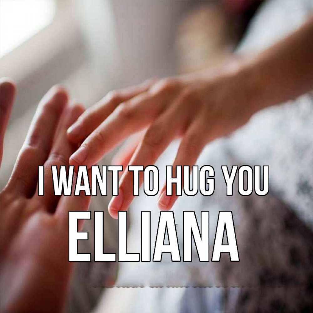 Greetings card с именем, Elliana I want to hug you прикосновение Greetings with text for free download 