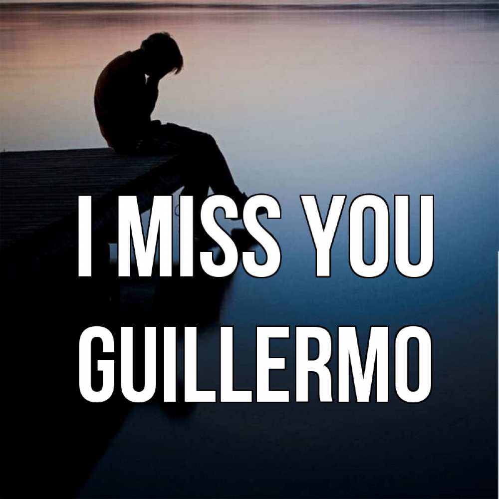 Greetings card с именем, Guillermo I miss you печаль Greetings with text for free download 