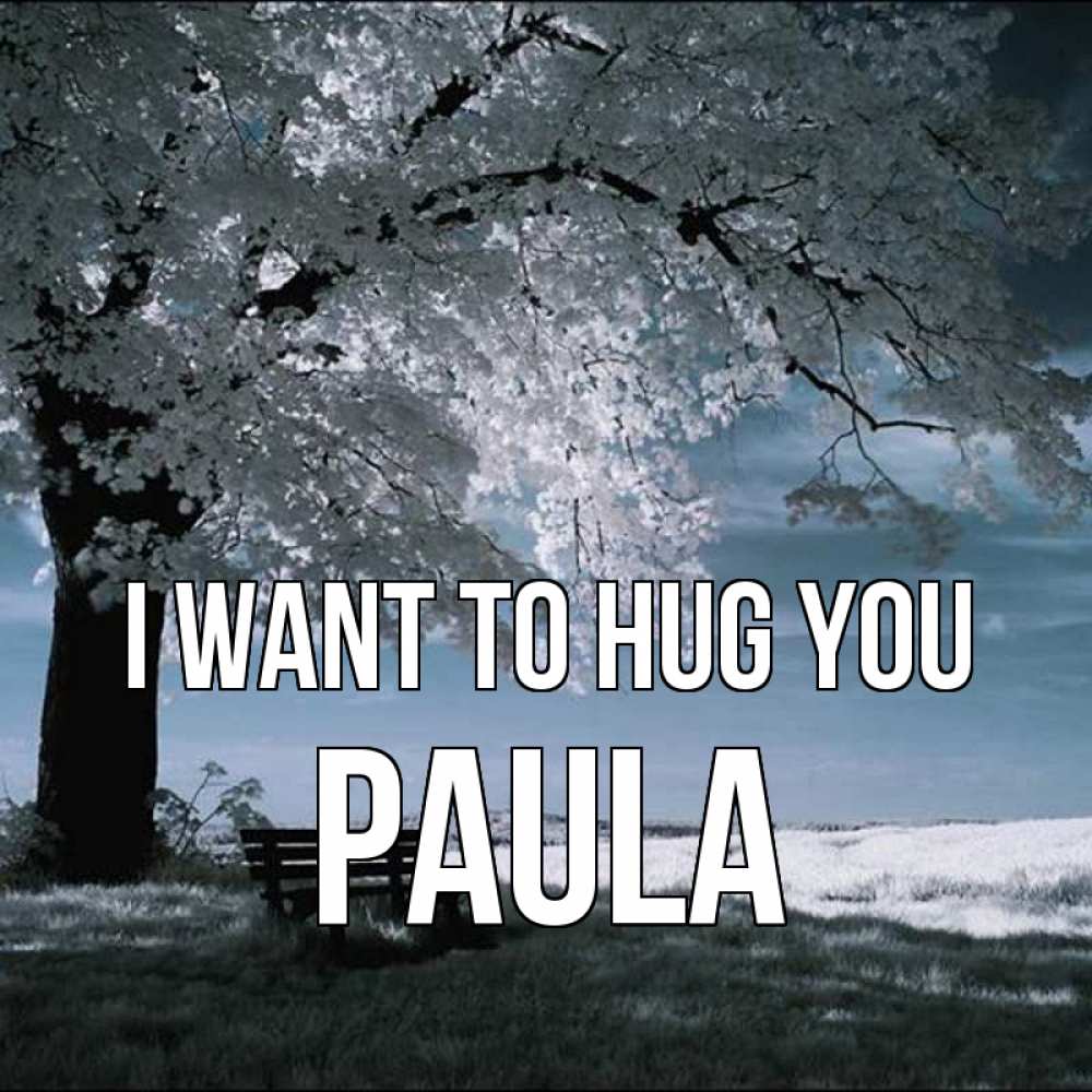 Greetings card с именем, Paula I want to hug you дерево Greetings with text for free download 