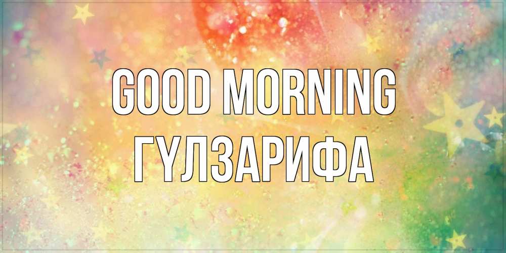 Greetings card с именем, ГҮЛЗАРИФА Good morning красивая открытка с пожеланиями добрейшего утра Greetings with text for free download 
