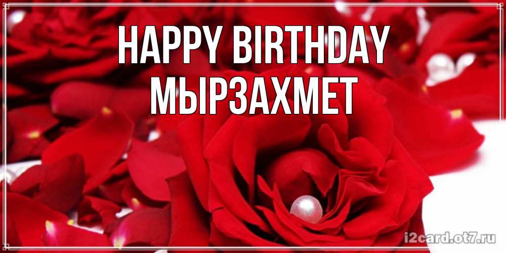 Greetings card с именем, МЫРЗАХМЕТ Happy Birthday роза с жемчужиной на открытке для любимых Greetings with text for free download 
