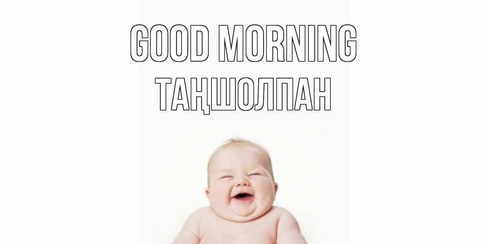 Greetings card с именем, ТАҢШОЛПАН Good morning малыш с улыбкой Greetings with text for free download 