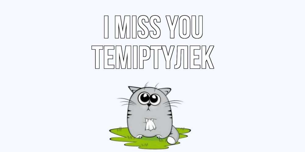 Greetings card с именем, ТЕМІРТҮЛЕК I miss you открытки с котиками я по тебе скучаю с именем Greetings with text for free download 