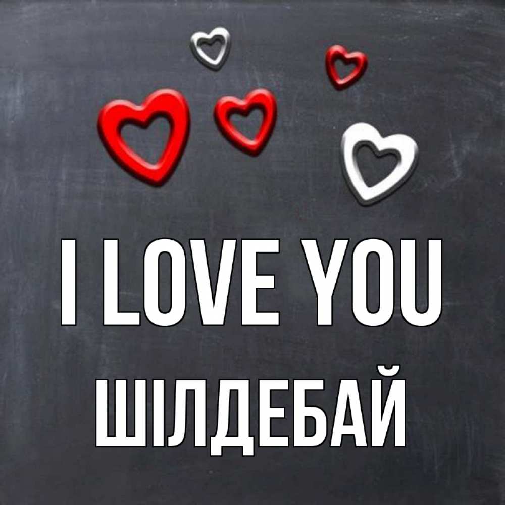 Greetings card с именем, ШІЛДЕБАЙ I love you сердечки белые и красные Greetings with text for free download 