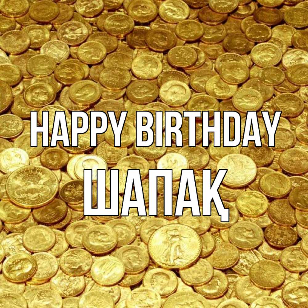 Greetings card с именем, ШАПАҚ Happy Birthday с пожеланием разбогатеть Greetings with text for free download 