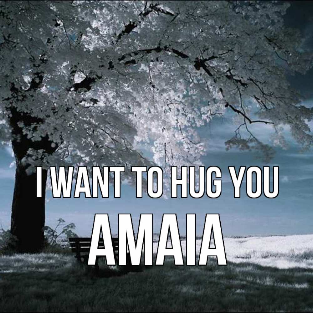Greetings card с именем, Amaia I want to hug you дерево Greetings with text for free download 