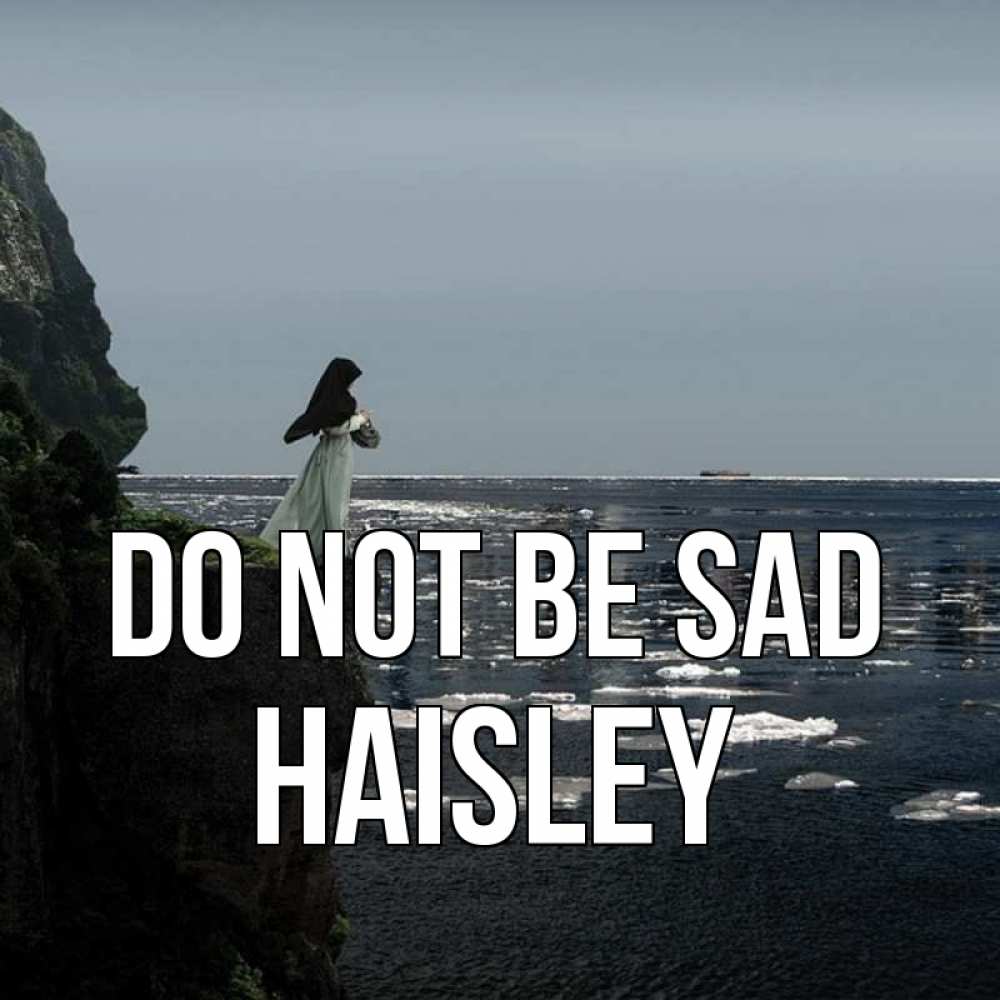 Greetings card с именем, Haisley Do not be sad весна лед тает Greetings with text for free download 