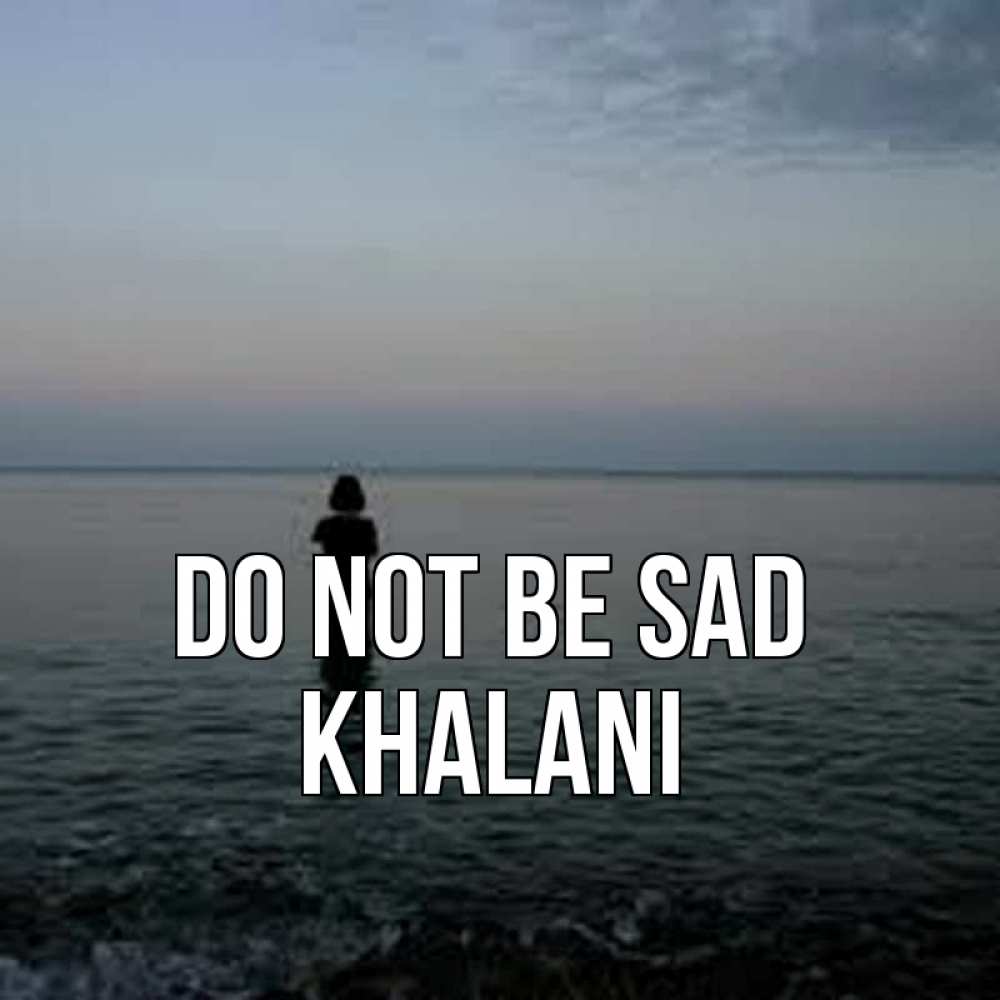 Greetings card с именем, Khalani Do not be sad девушка Greetings with text for free download 