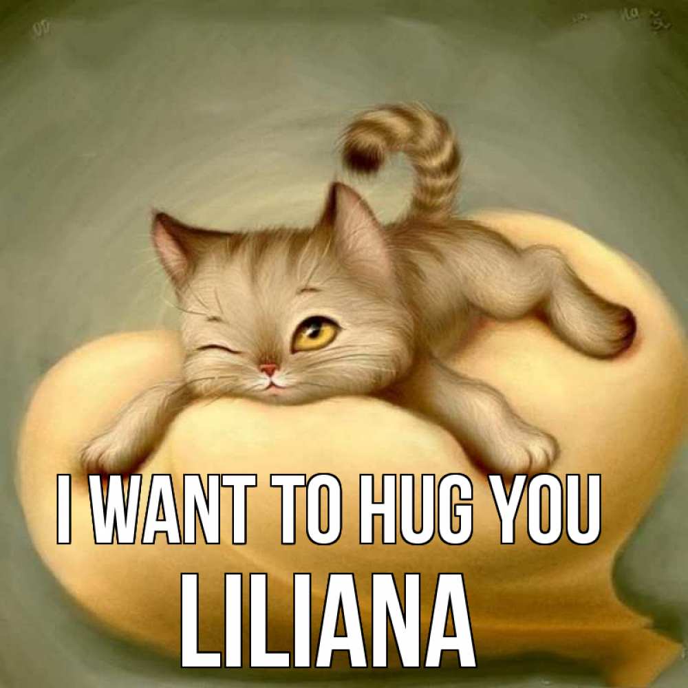Greetings card с именем, Liliana I want to hug you кошечка Greetings with text for free download 