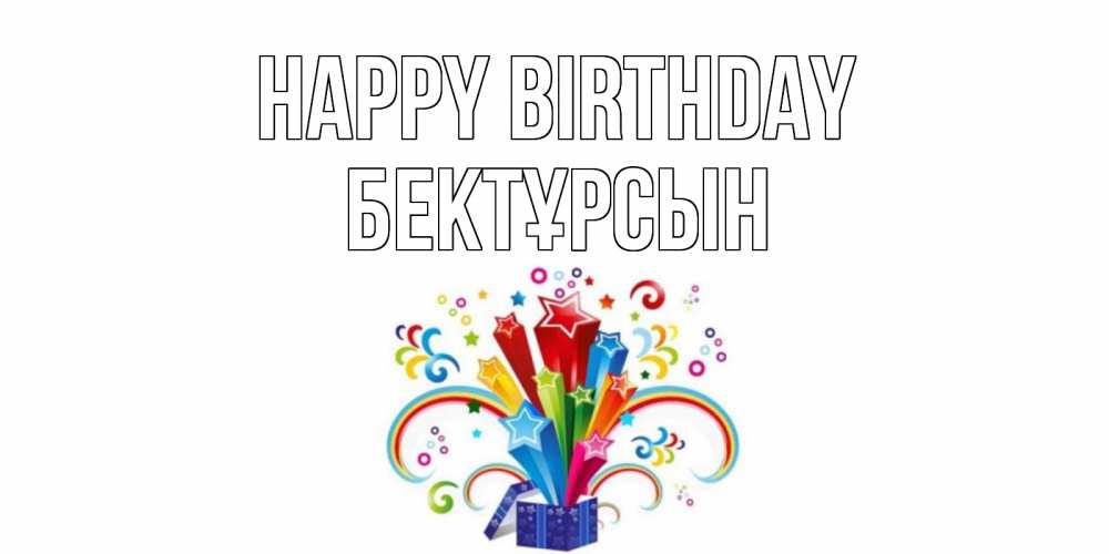 Greetings card с именем, Бектұрсын Happy Birthday Коробка,радуга,звезды Greetings with text for free download 