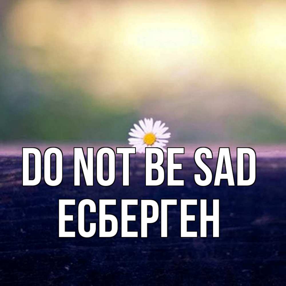 Greetings card с именем, Есберген Do not be sad красота Greetings with text for free download 