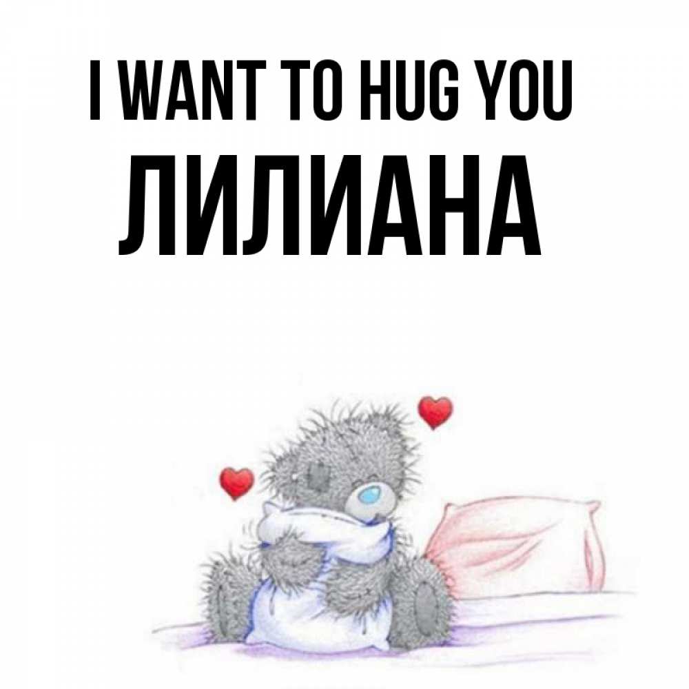Greetings card с именем, Лилиана I want to hug you сердечки мишка Тедди и кроватка Greetings with text for free download 