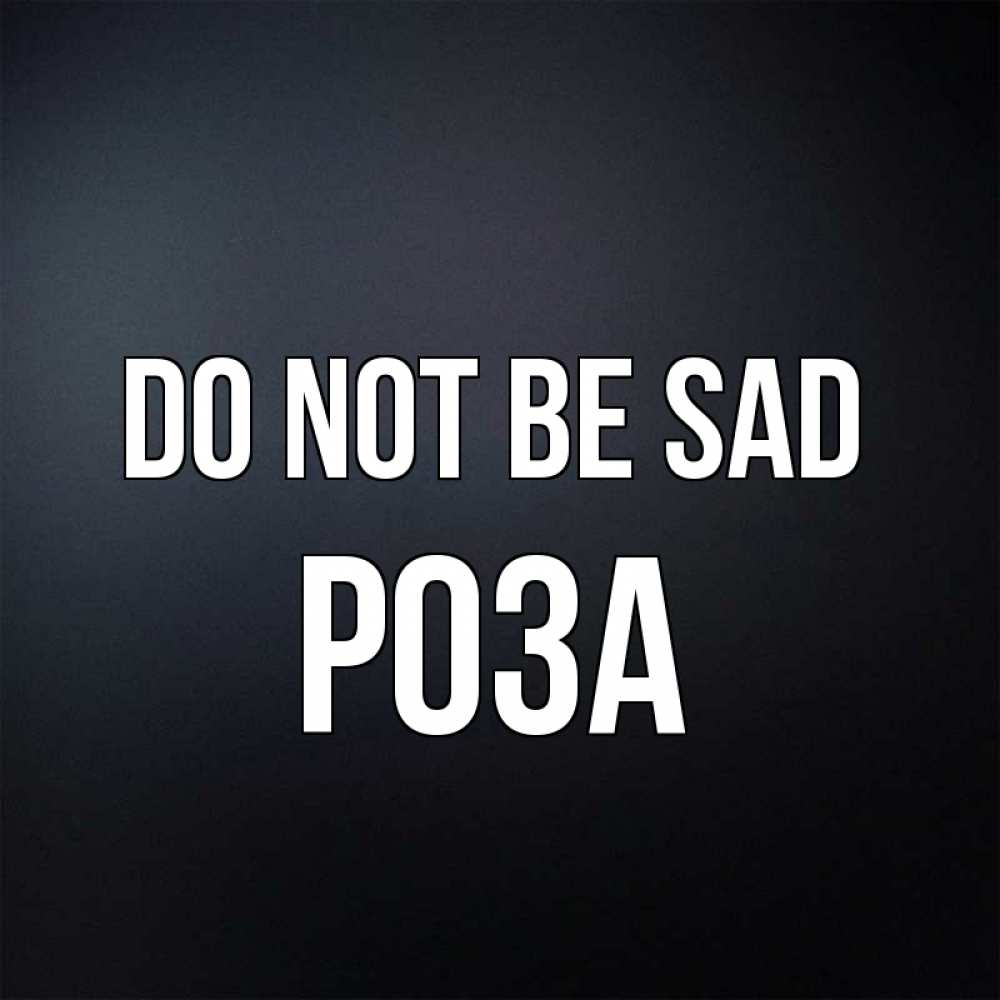 Greetings card с именем, РОЗА Do not be sad Градиент серый Greetings with text for free download 